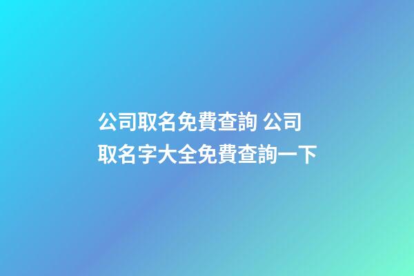 公司取名免費查詢 公司取名字大全免費查詢一下